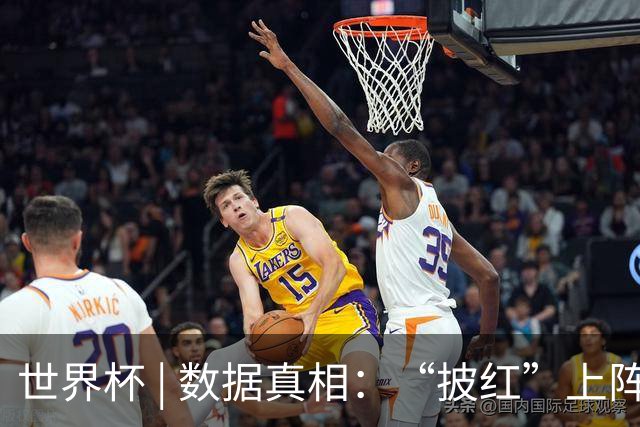 世界杯 | 数据真相：“披红”上阵巴洛贡表现如何