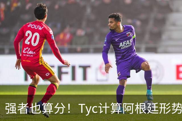 强者也算分！Tyc计算阿根廷形势：再赢1场出线，可能打西、乌等队