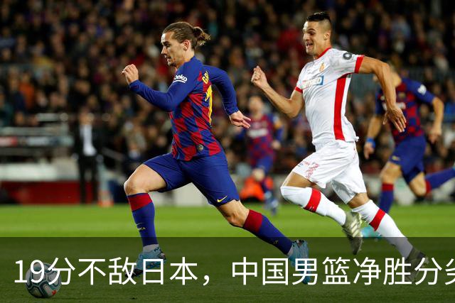 19分不敌日本，中国男篮净胜分劣势，杨瀚森9+7，郭士强用人保守