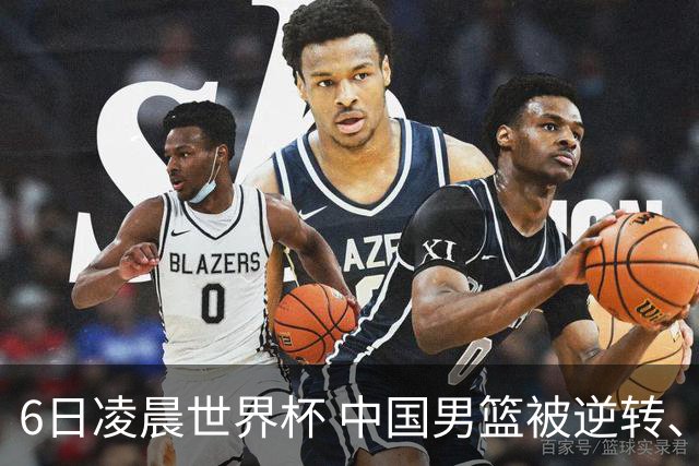6日凌晨世界杯 中国男篮被逆转、第10名收官 31-45差距大 日本队惨败